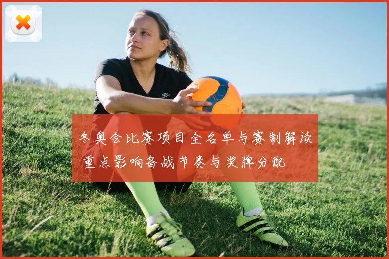 冬奥会比赛项目全名单与赛制解读 重点影响备战节奏与奖牌分配