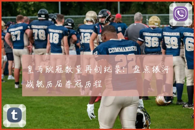 皇马欧冠数量再创纪录:盘点银河战舰历届夺冠历程