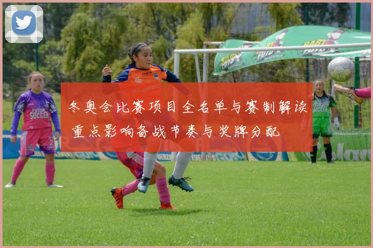 冬奥会比赛项目全名单与赛制解读 重点影响备战节奏与奖牌分配