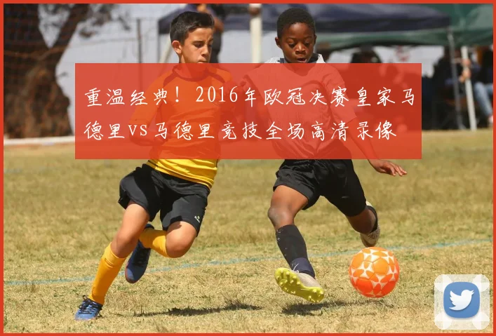 重温经典！2016年欧冠决赛皇家马德里vs马德里竞技全场高清录像