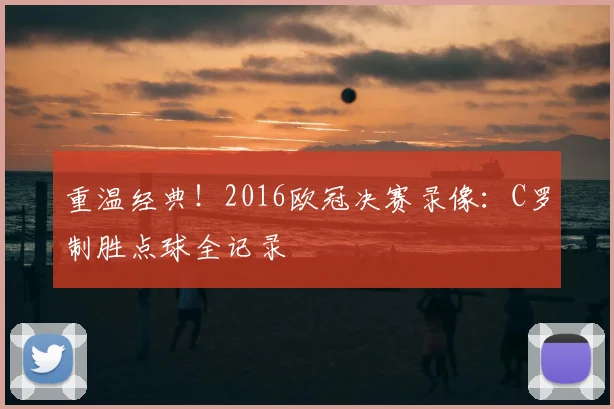 重温经典！2016欧冠决赛录像：C罗制胜点球全记录