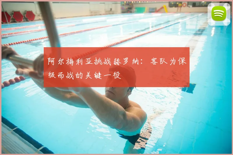 阿尔梅利亚挑战赫罗纳：客队为保级而战的关键一役