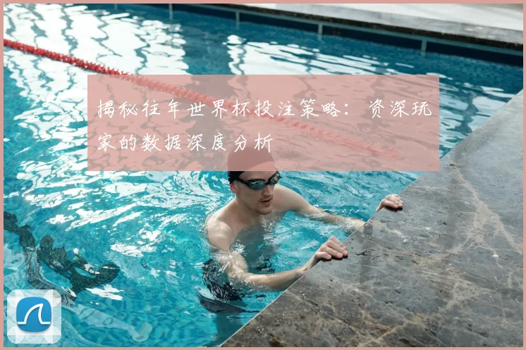 揭秘往年世界杯投注策略：资深玩家的数据深度分析