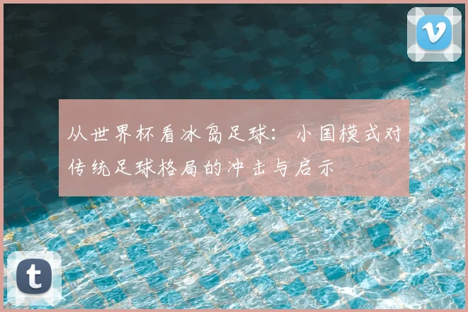从世界杯看冰岛足球：小国模式对传统足球格局的冲击与启示