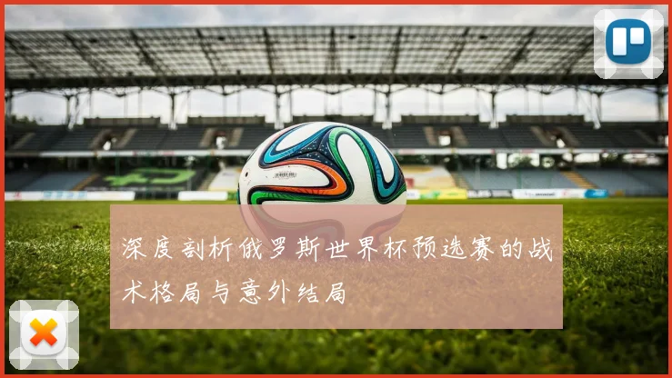 深度剖析俄罗斯世界杯预选赛的战术格局与意外结局