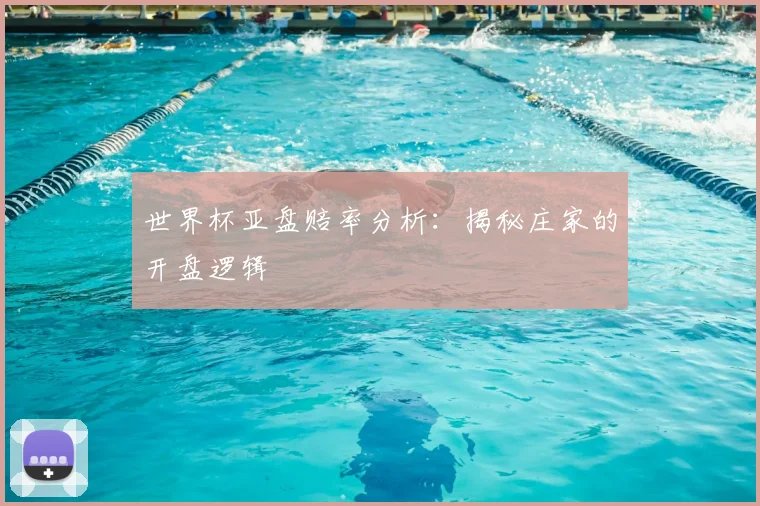 世界杯亚盘赔率分析:揭秘庄家的开盘逻辑