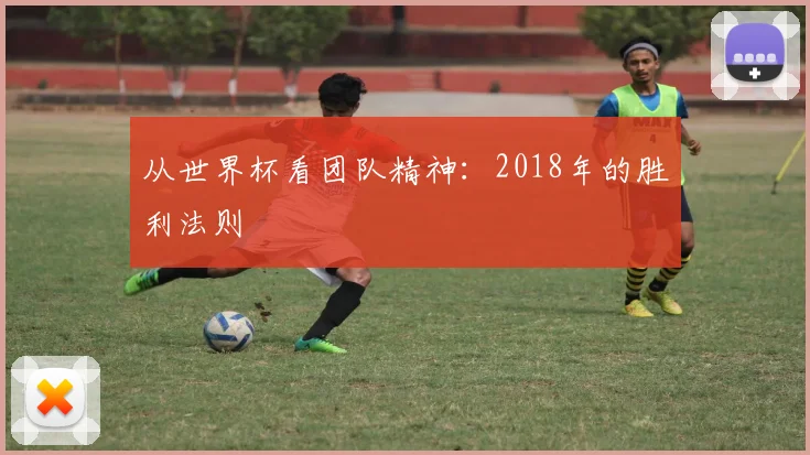 从世界杯看团队精神：2018年的胜利法则
