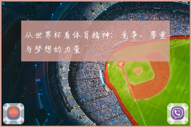 从世界杯看体育精神：竞争、尊重与梦想的力量