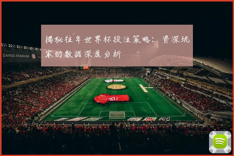 揭秘往年世界杯投注策略：资深玩家的数据深度分析
