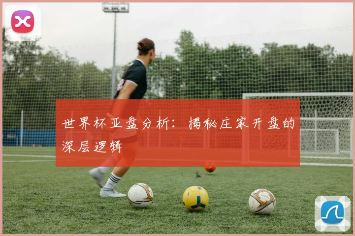 世界杯亚盘分析:揭秘庄家开盘的深层逻辑