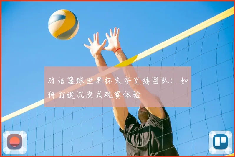 对话篮球世界杯文字直播团队：如何打造沉浸式观赛体验