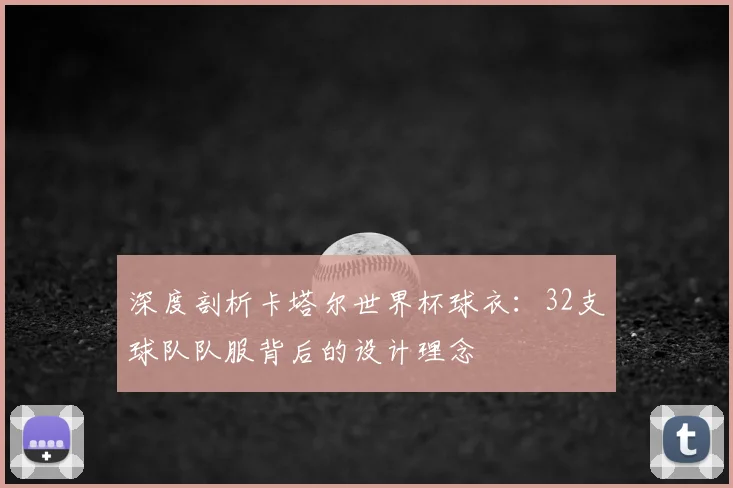 深度剖析卡塔尔世界杯球衣：32支球队队服背后的设计理念